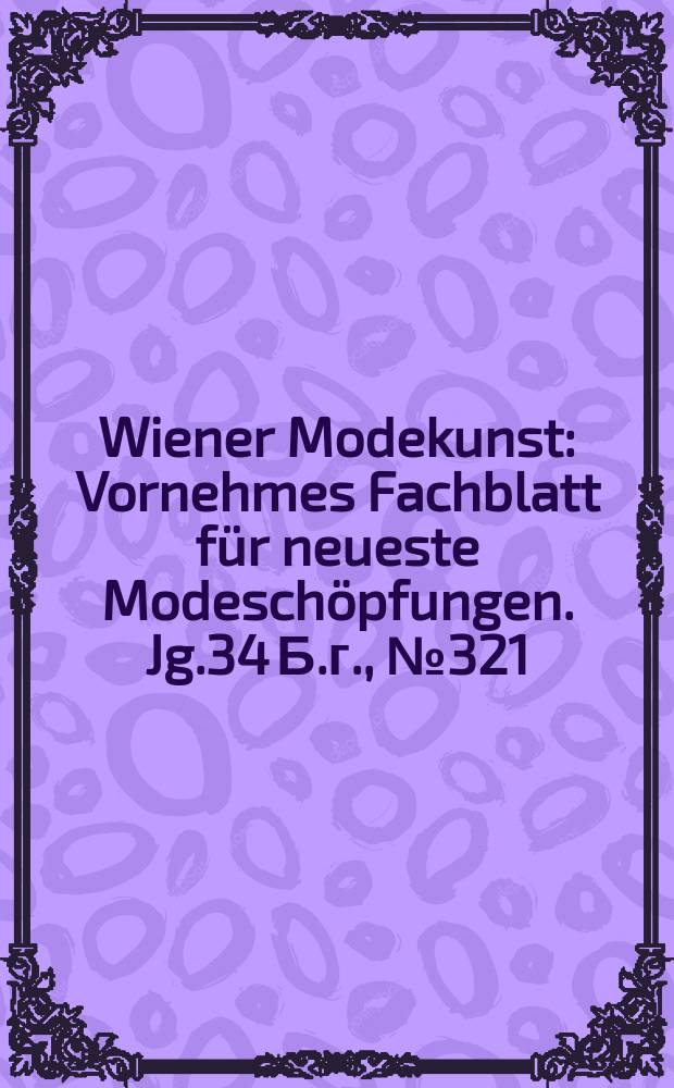 Wiener Modekunst : Vornehmes Fachblatt für neueste Modeschöpfungen. Jg.34 Б.г., №321
