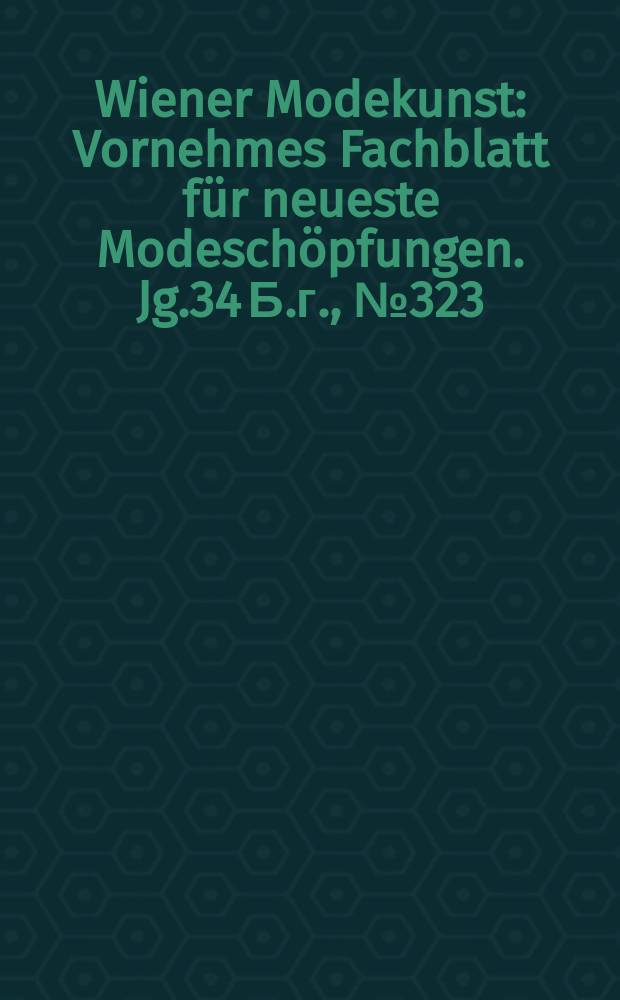 Wiener Modekunst : Vornehmes Fachblatt für neueste Modeschöpfungen. Jg.34 Б.г., №323