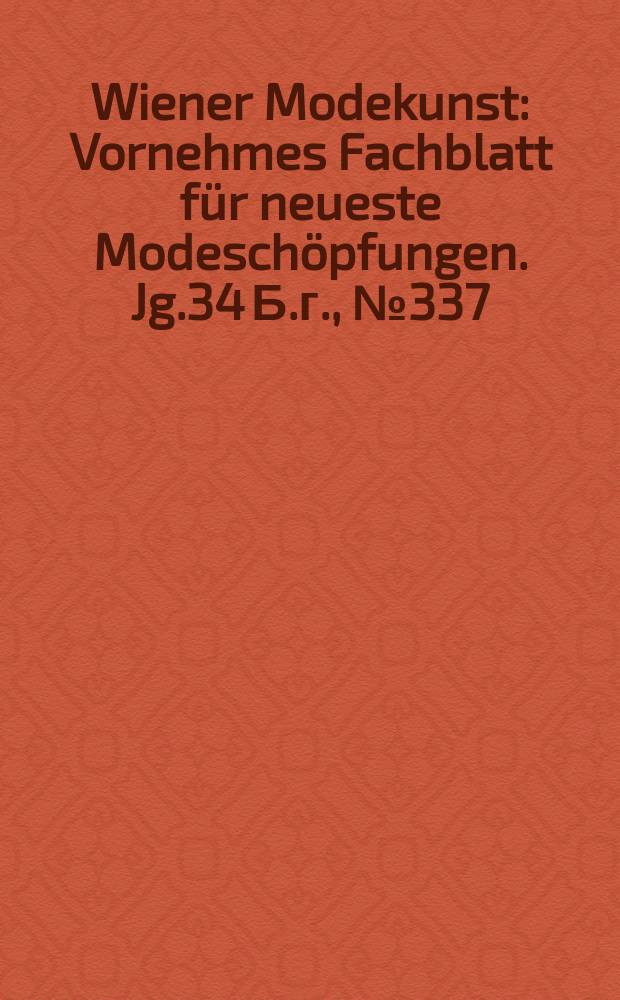 Wiener Modekunst : Vornehmes Fachblatt für neueste Modeschöpfungen. Jg.34 Б.г., №337
