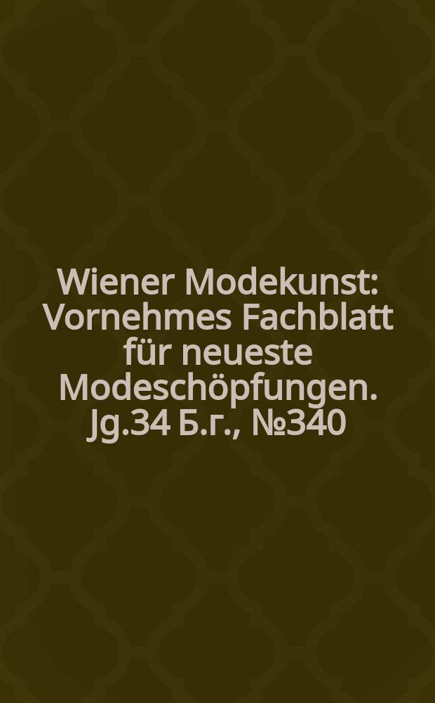 Wiener Modekunst : Vornehmes Fachblatt für neueste Modeschöpfungen. Jg.34 Б.г., №340