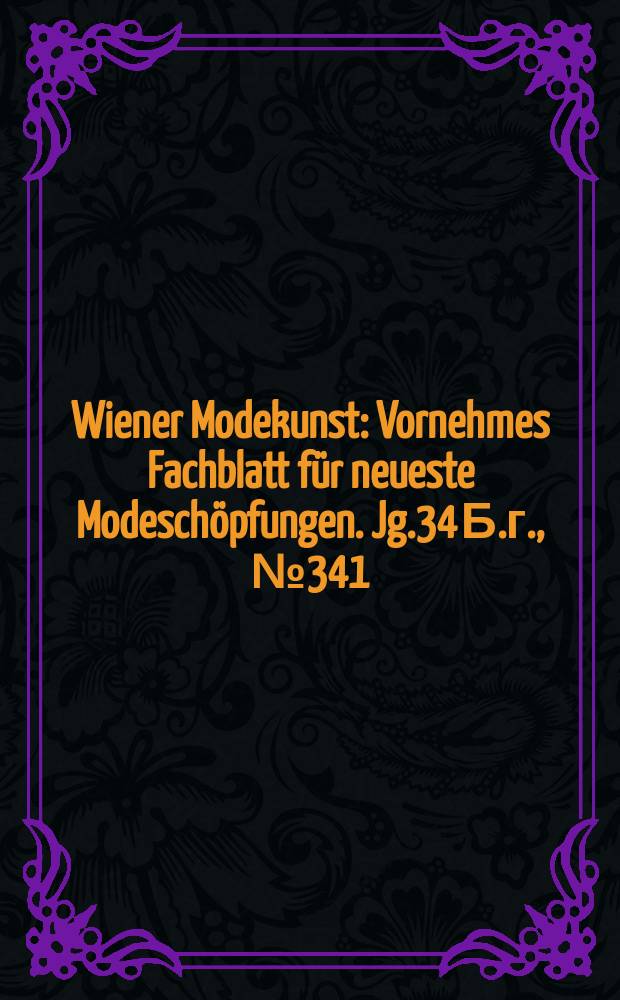 Wiener Modekunst : Vornehmes Fachblatt für neueste Modeschöpfungen. Jg.34 Б.г., №341