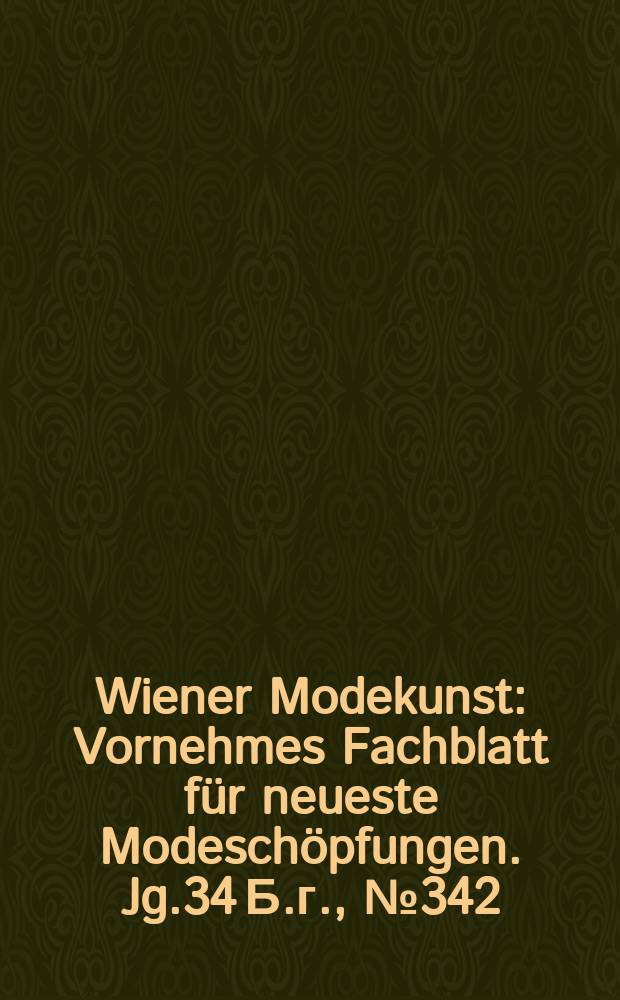 Wiener Modekunst : Vornehmes Fachblatt für neueste Modeschöpfungen. Jg.34 Б.г., №342