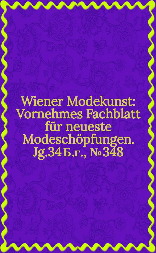 Wiener Modekunst : Vornehmes Fachblatt für neueste Modeschöpfungen. Jg.34 Б.г., №348