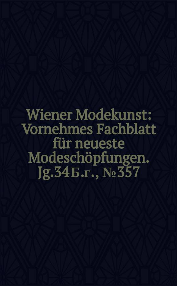 Wiener Modekunst : Vornehmes Fachblatt für neueste Modeschöpfungen. Jg.34 Б.г., №357