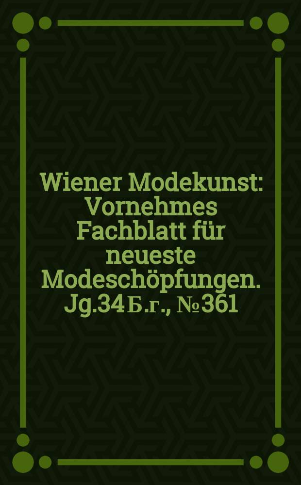 Wiener Modekunst : Vornehmes Fachblatt für neueste Modeschöpfungen. Jg.34 Б.г., №361