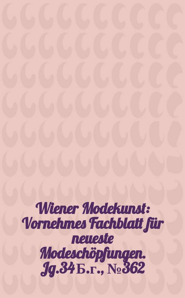Wiener Modekunst : Vornehmes Fachblatt für neueste Modeschöpfungen. Jg.34 Б.г., №362