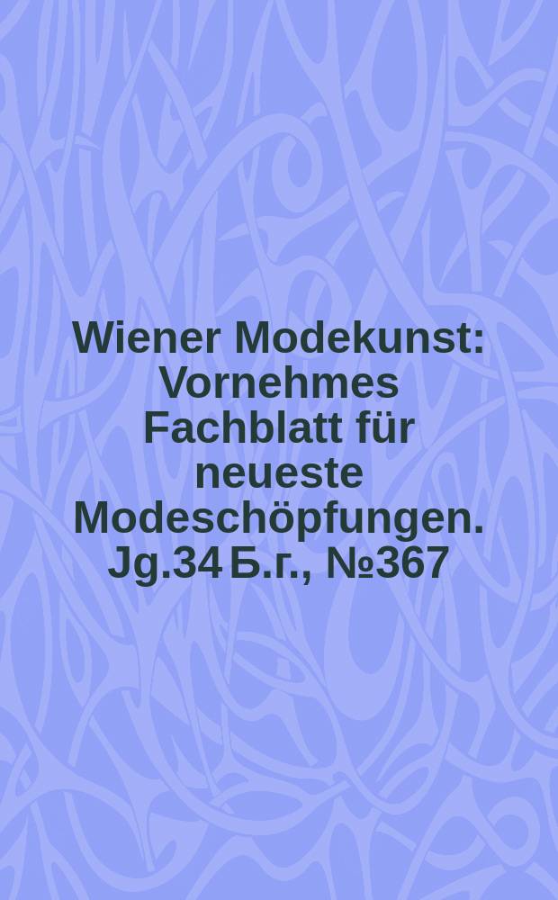 Wiener Modekunst : Vornehmes Fachblatt für neueste Modeschöpfungen. Jg.34 Б.г., №367