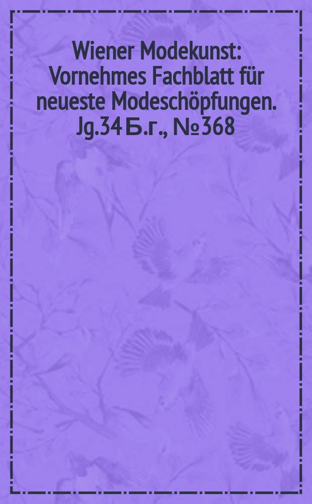 Wiener Modekunst : Vornehmes Fachblatt für neueste Modeschöpfungen. Jg.34 Б.г., №368
