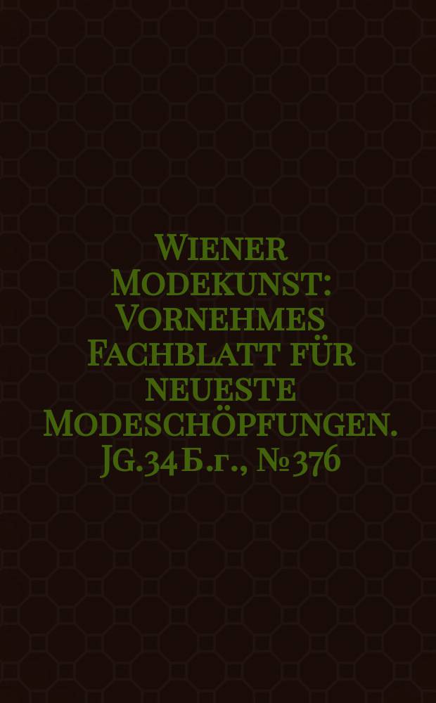 Wiener Modekunst : Vornehmes Fachblatt für neueste Modeschöpfungen. Jg.34 Б.г., №376