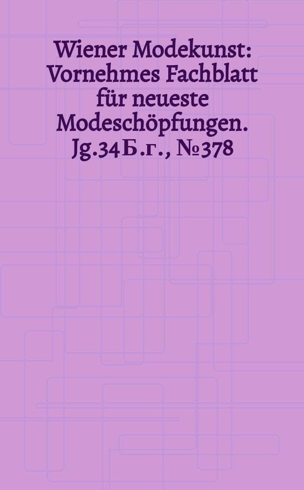 Wiener Modekunst : Vornehmes Fachblatt für neueste Modeschöpfungen. Jg.34 Б.г., №378