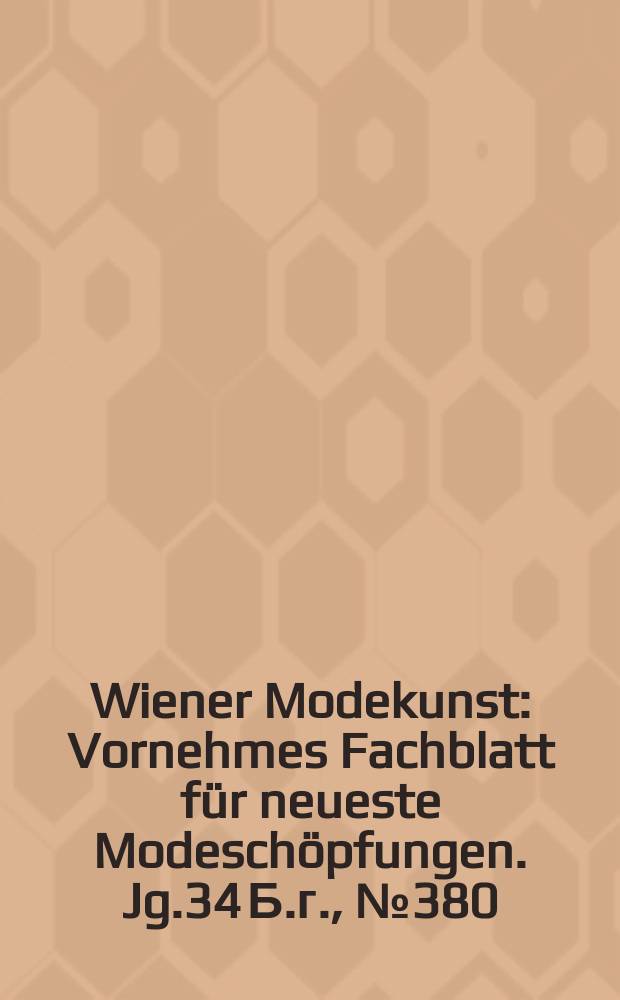 Wiener Modekunst : Vornehmes Fachblatt für neueste Modeschöpfungen. Jg.34 Б.г., №380