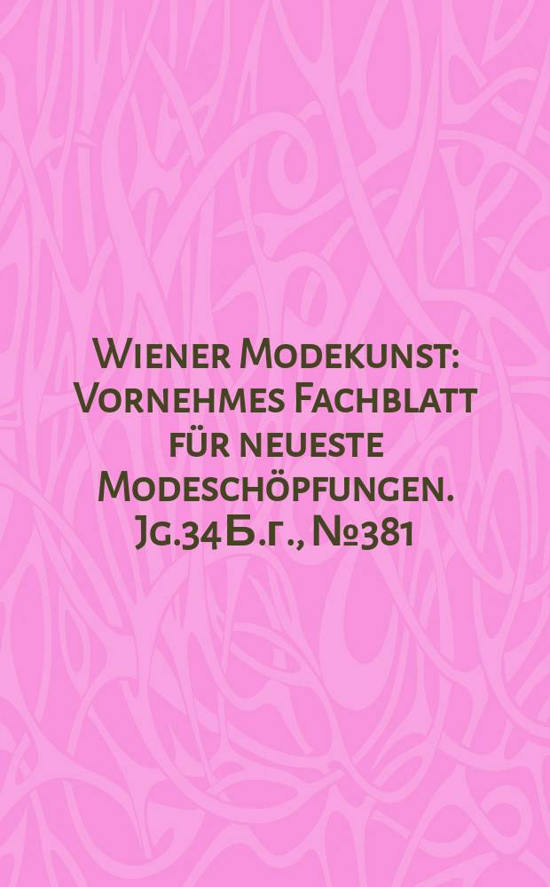Wiener Modekunst : Vornehmes Fachblatt für neueste Modeschöpfungen. Jg.34 Б.г., №381