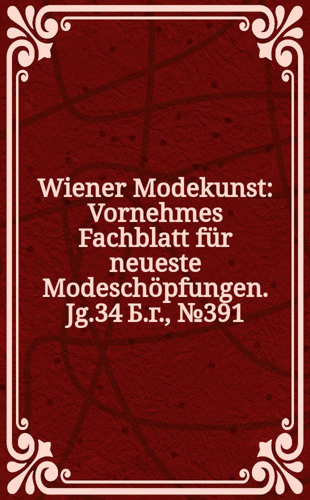 Wiener Modekunst : Vornehmes Fachblatt für neueste Modeschöpfungen. Jg.34 Б.г., №391