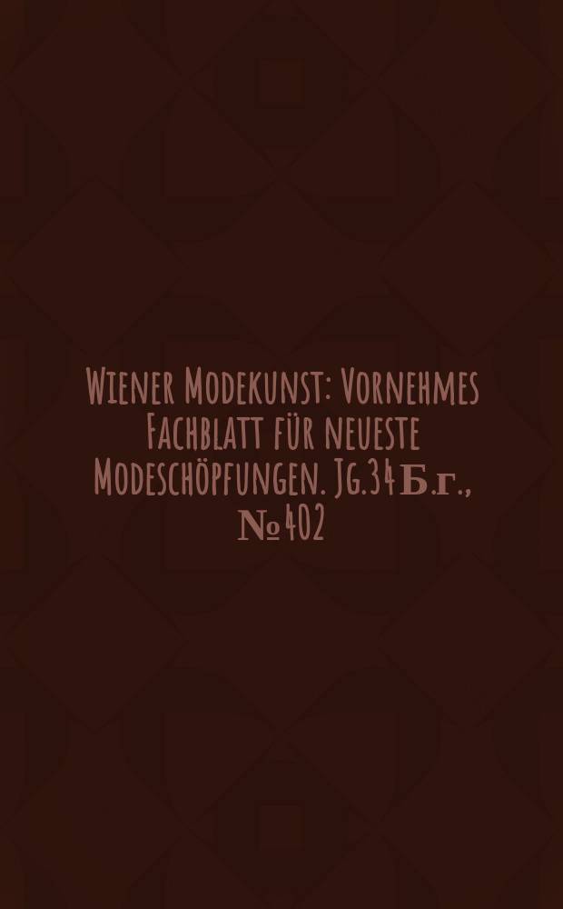 Wiener Modekunst : Vornehmes Fachblatt für neueste Modeschöpfungen. Jg.34 Б.г., №402