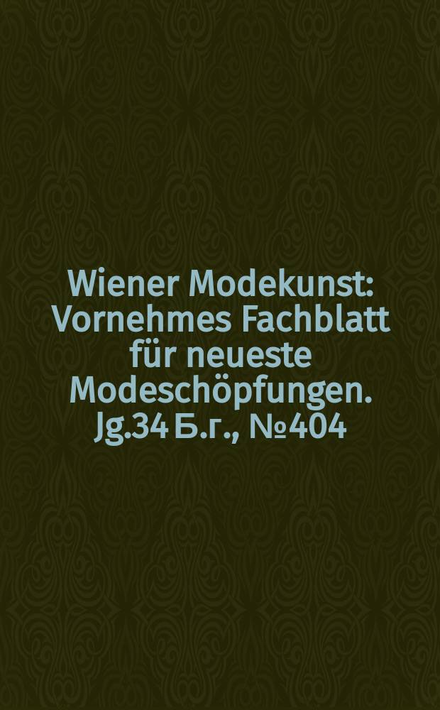 Wiener Modekunst : Vornehmes Fachblatt für neueste Modeschöpfungen. Jg.34 Б.г., №404