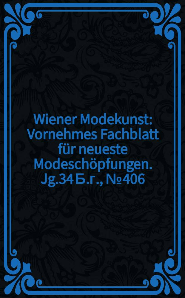 Wiener Modekunst : Vornehmes Fachblatt für neueste Modeschöpfungen. Jg.34 Б.г., №406