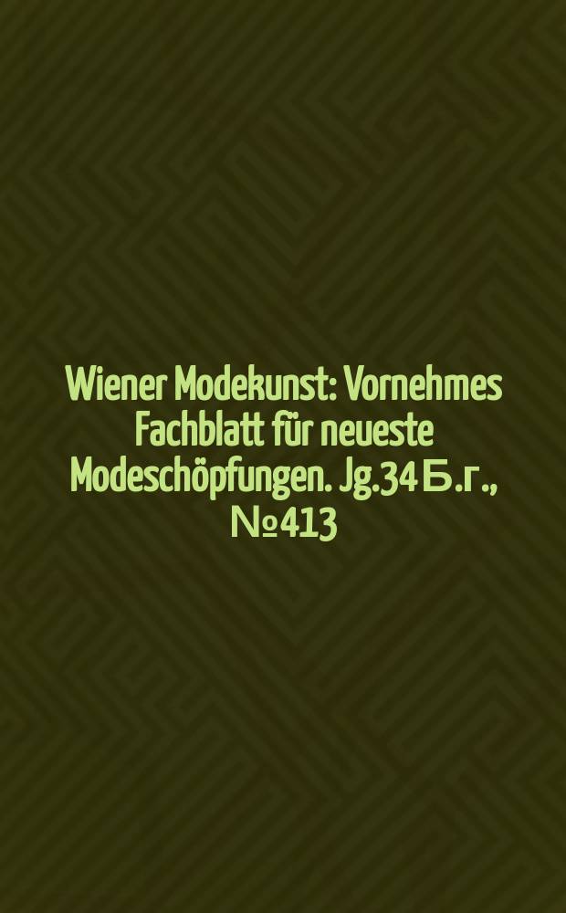 Wiener Modekunst : Vornehmes Fachblatt für neueste Modeschöpfungen. Jg.34 Б.г., №413