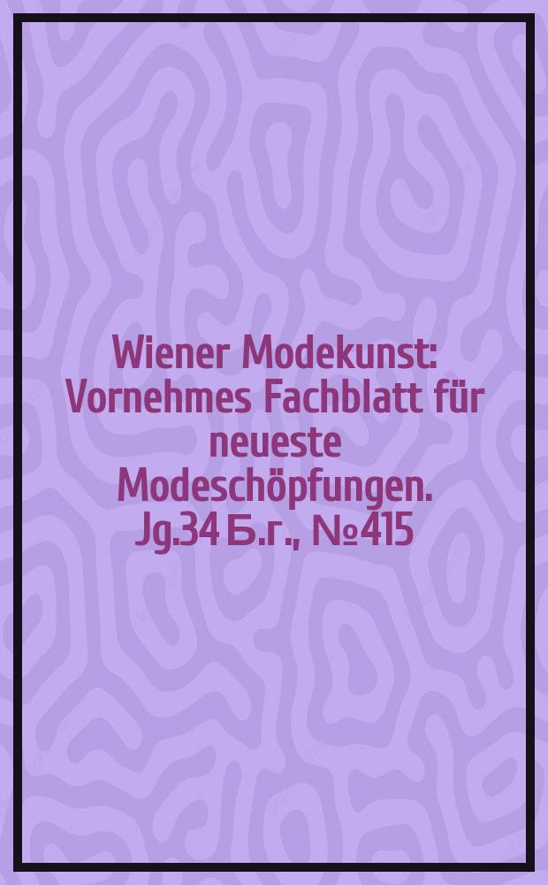 Wiener Modekunst : Vornehmes Fachblatt für neueste Modeschöpfungen. Jg.34 Б.г., №415