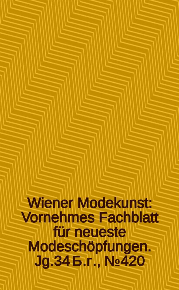 Wiener Modekunst : Vornehmes Fachblatt für neueste Modeschöpfungen. Jg.34 Б.г., №420