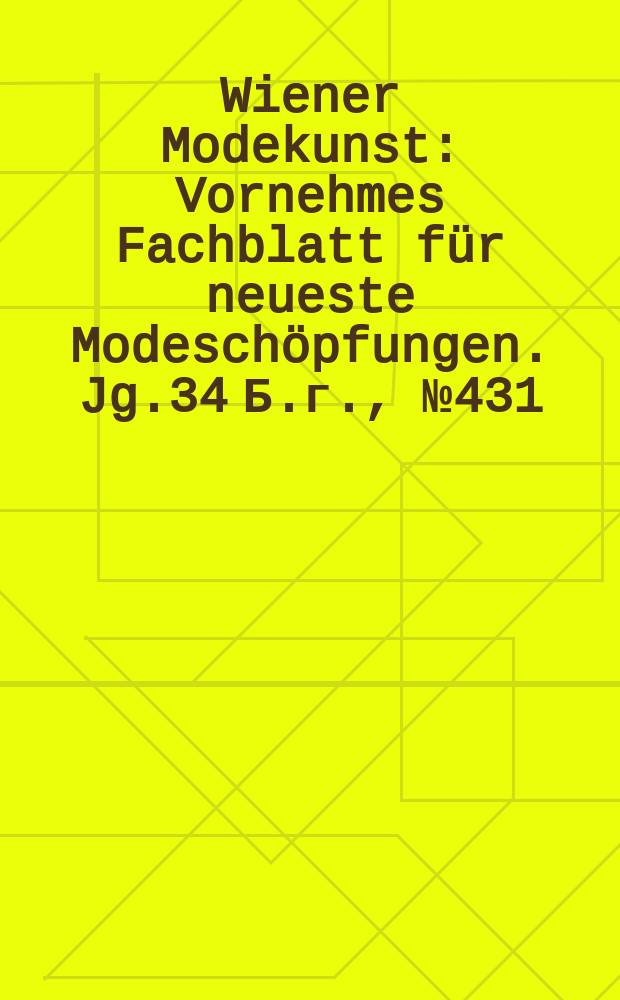 Wiener Modekunst : Vornehmes Fachblatt für neueste Modeschöpfungen. Jg.34 Б.г., №431