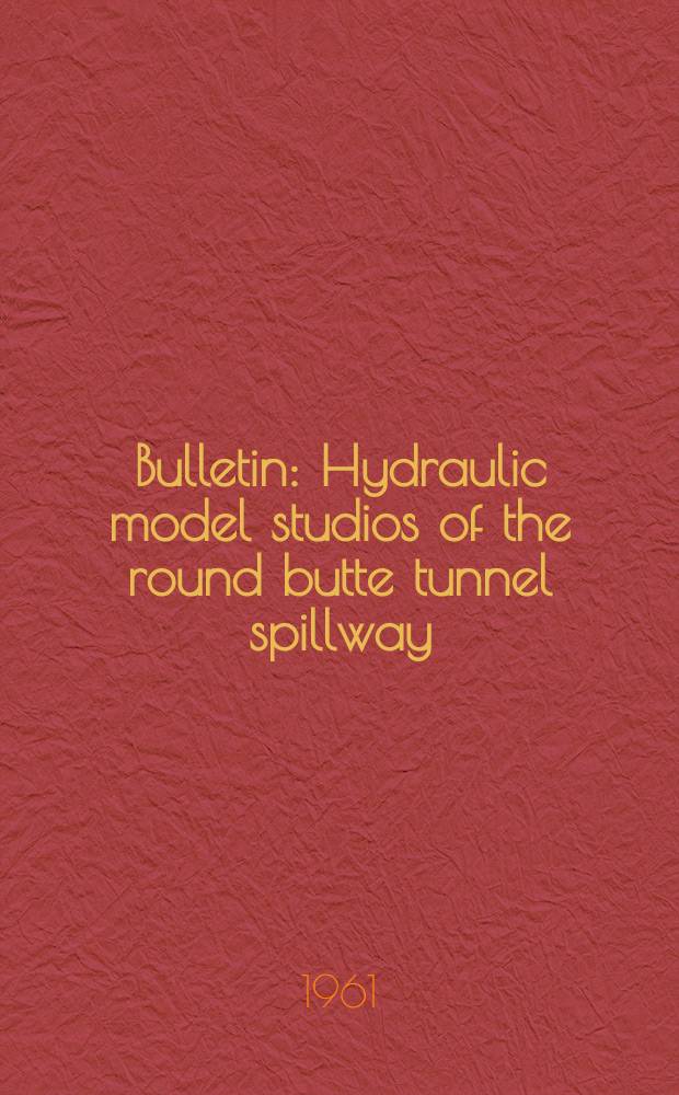 Bulletin : Hydraulic model studios of the round butte tunnel spillway