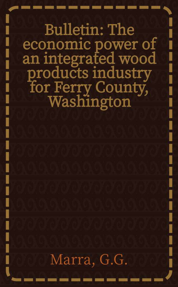 Bulletin : The economic power of an integrated wood products industry for Ferry County , Washington