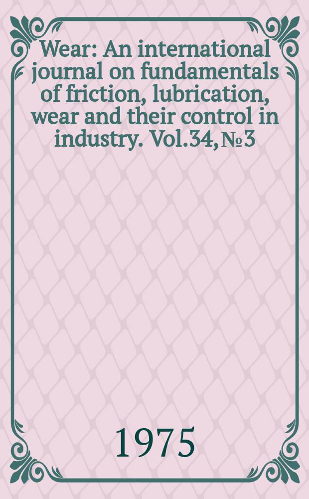 Wear : An international journal on fundamentals of friction, lubrication, wear and their control in industry. Vol.34, №3 : Papers presented at the 3rd International tribology conference "Tribology for the eighties", Paisley, 22-25 September 1975