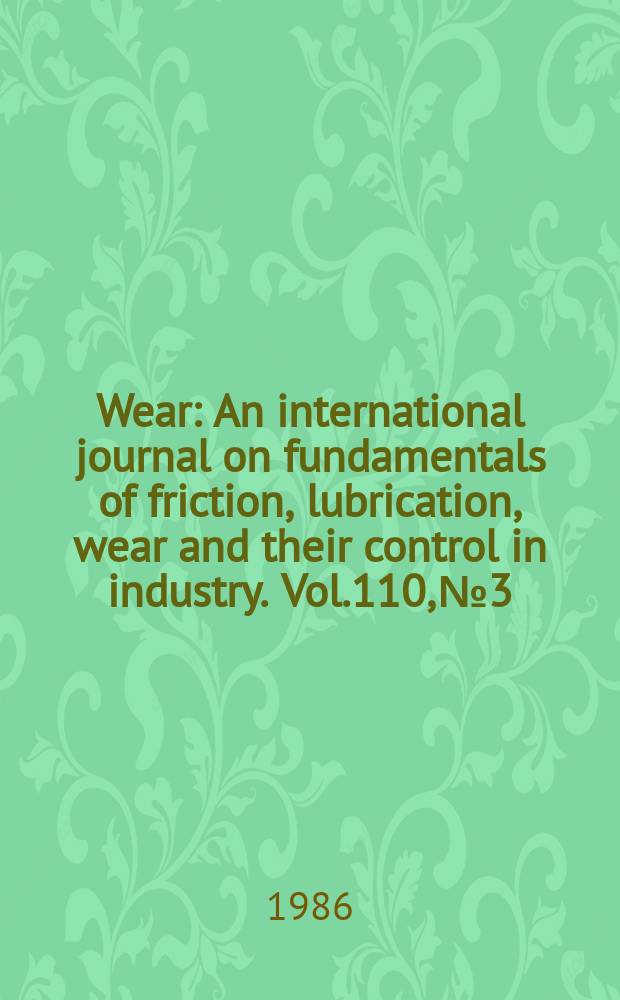 Wear : An international journal on fundamentals of friction, lubrication, wear and their control in industry. Vol.110, №3/4 : International tribology conference ( 1985; Tokyo). Papers