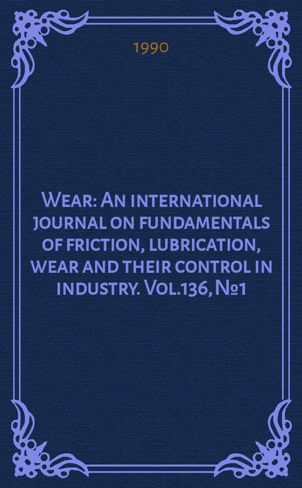 Wear : An international journal on fundamentals of friction, lubrication, wear and their control in industry. Vol.136, №1 : International tribology congress (5; 1989; Helsinki )