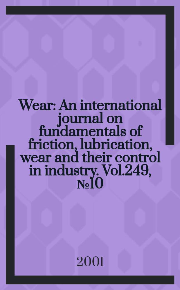 Wear : An international journal on fundamentals of friction, lubrication, wear and their control in industry. Vol.249, №10