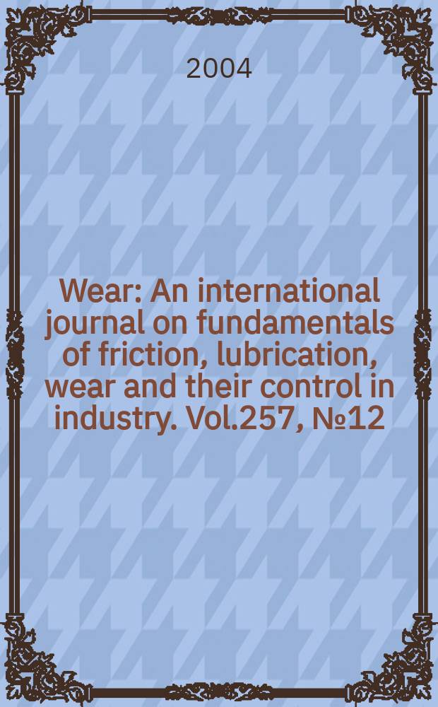 Wear : An international journal on fundamentals of friction, lubrication, wear and their control in industry. Vol.257, №12