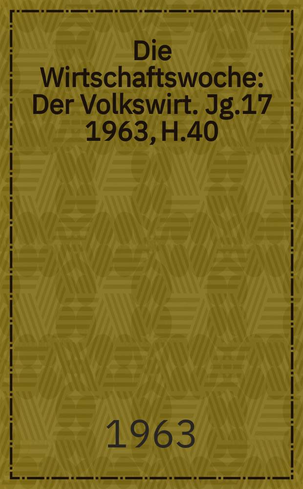 Die Wirtschaftswoche : Der Volkswirt. Jg.17 1963, H.40