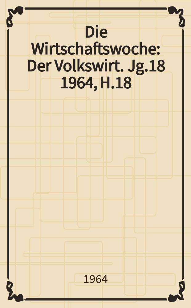 Die Wirtschaftswoche : Der Volkswirt. Jg.18 1964, H.18