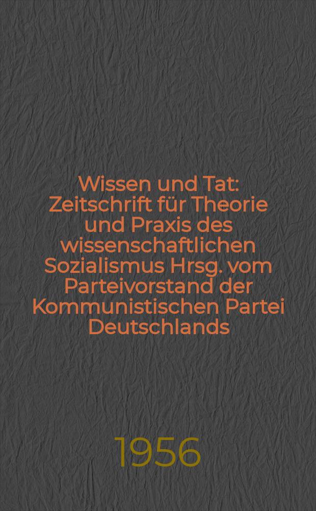 Wissen und Tat : Zeitschrift für Theorie und Praxis des wissenschaftlichen Sozialismus Hrsg. vom Parteivorstand der Kommunistischen Partei Deutschlands. Jg.11 1956, №7