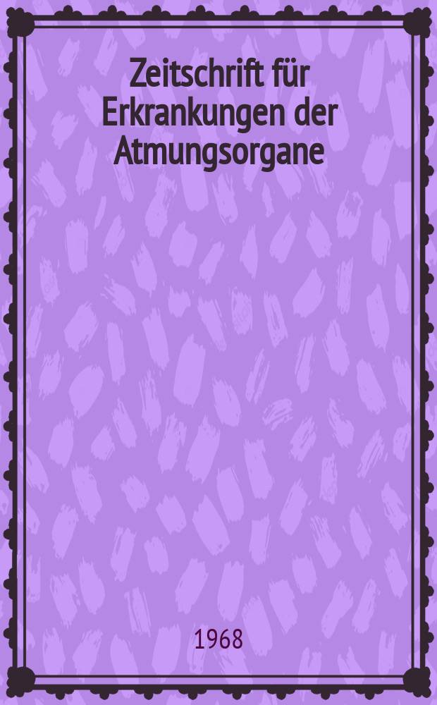 Zeitschrift f&uuml;r Erkrankungen der Atmungsorgane : Mit Folia bronchologica Hervorgegangen aus Zeitschrift f&uuml;r Tuberkulose und Erkrankungen der Thoraxorgane. Bd.128 H.1/6 : Vom 12. bis 14. Apr. 1967 in Berlin