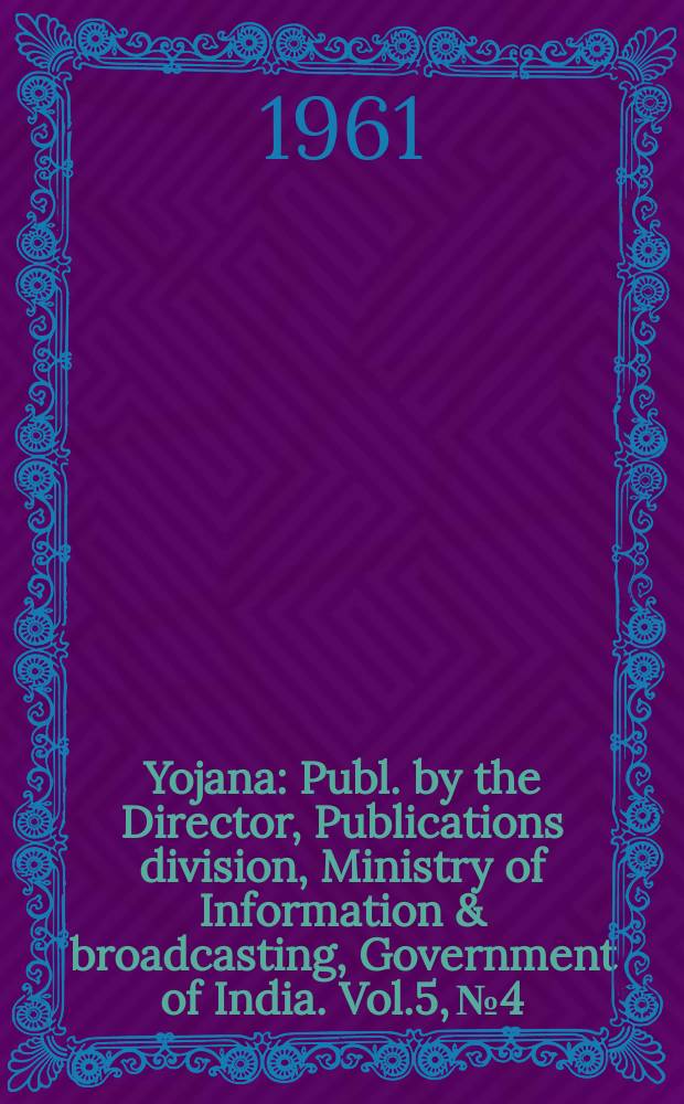 Yojana : Publ. by the Director, Publications division, Ministry of Information & broadcasting, Government of India. Vol.5, №4