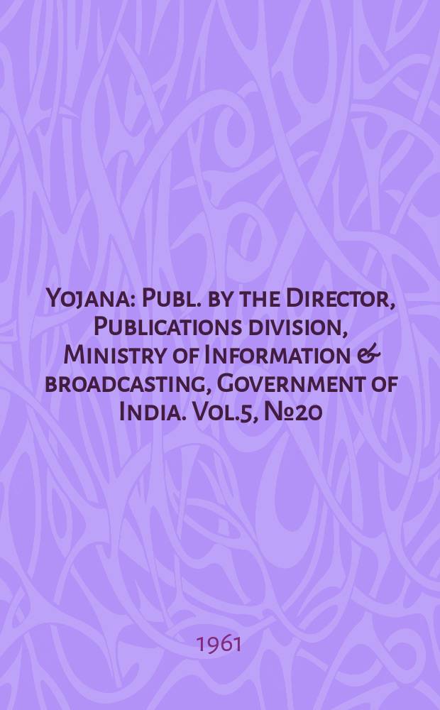 Yojana : Publ. by the Director, Publications division, Ministry of Information & broadcasting, Government of India. Vol.5, №20