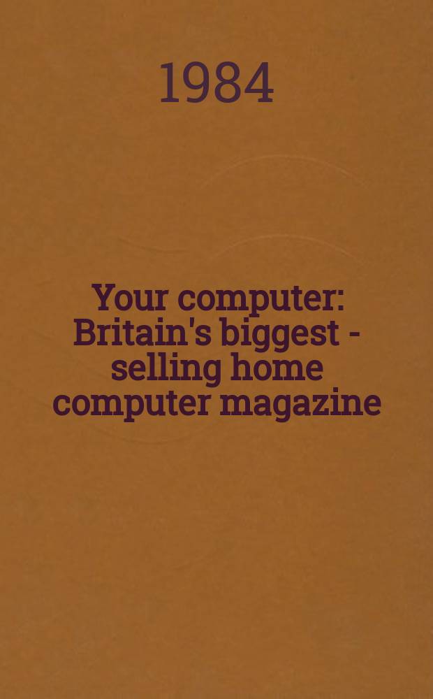 Your computer : Britain's biggest - selling home computer magazine
