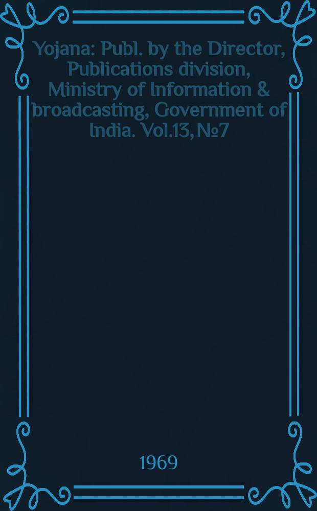 Yojana : Publ. by the Director, Publications division, Ministry of Information & broadcasting, Government of India. Vol.13, №7 : Growth with stability