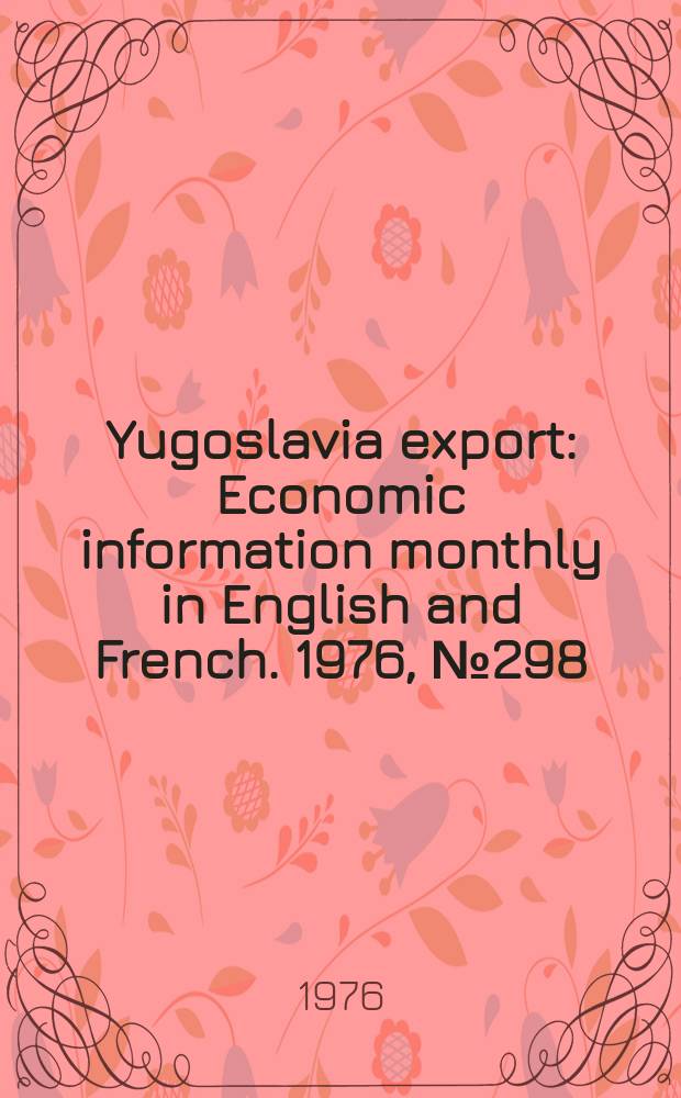 Yugoslavia export : Economic information monthly in English and French. 1976, №298