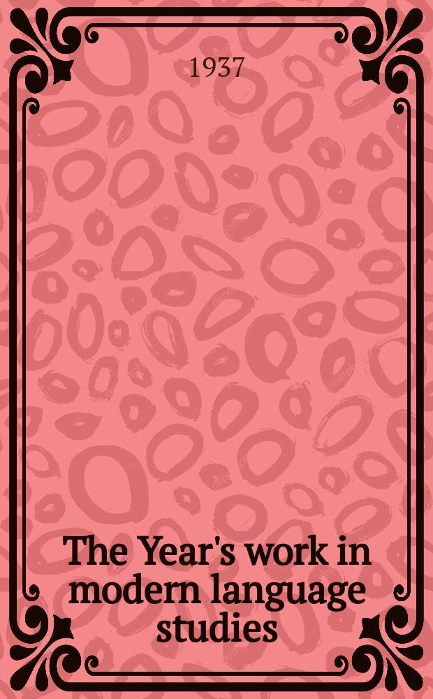 The Year's work in modern language studies : By a number of scholars Ed. for the Modern humanities research assoc. 1936, Vol.7 : Year ending 30 June