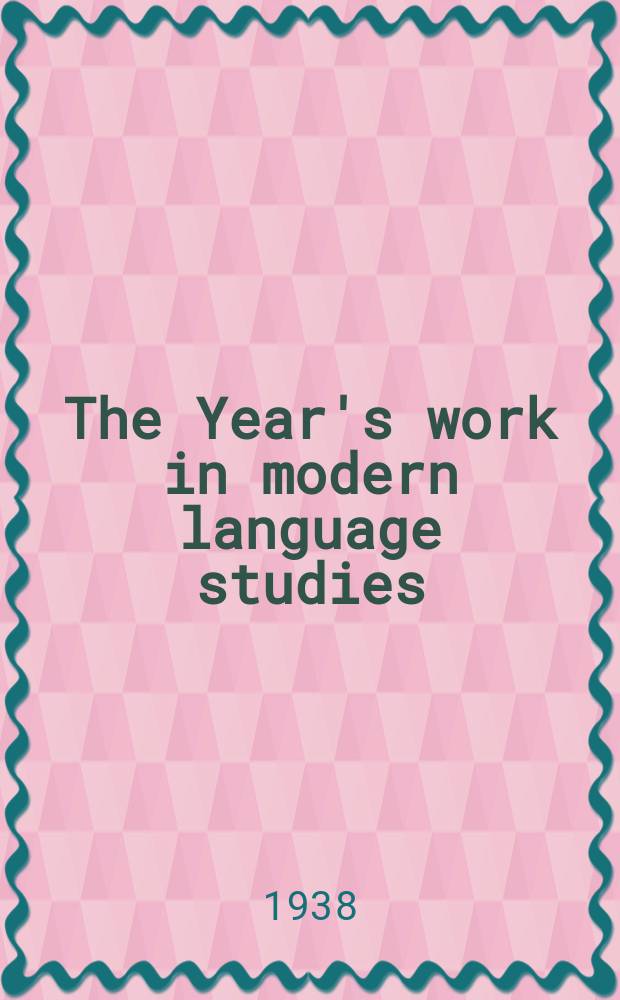 The Year's work in modern language studies : By a number of scholars Ed. for the Modern humanities research assoc. 1937, Vol.8 : Year ending 30 June