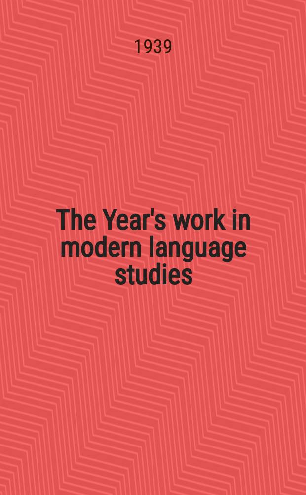 The Year's work in modern language studies : By a number of scholars Ed. for the Modern humanities research assoc. 1938, Vol.9 : Year ending 30 June