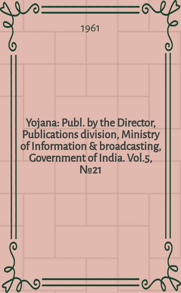 Yojana : Publ. by the Director, Publications division, Ministry of Information & broadcasting, Government of India. Vol.5, №21