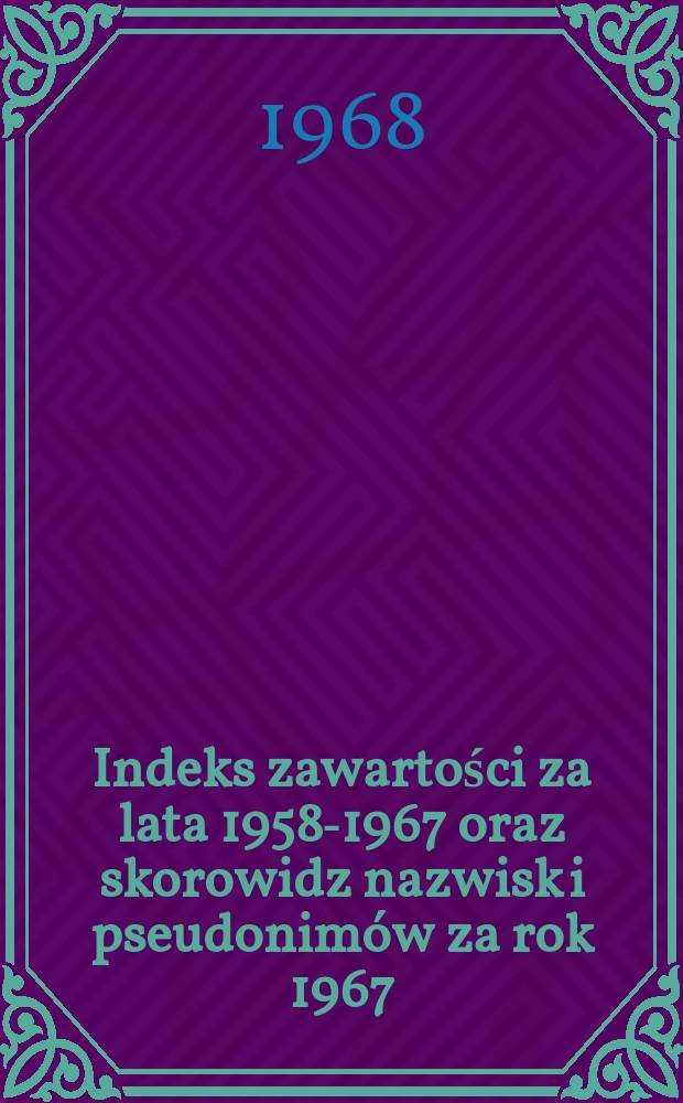 Indeks zawartości za lata 1958-1967 oraz skorowidz nazwisk i pseudonimów za rok 1967