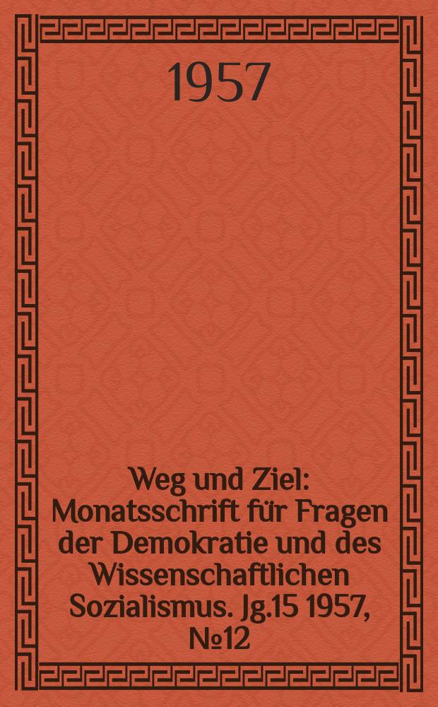 Weg und Ziel : Monatsschrift für Fragen der Demokratie und des Wissenschaftlichen Sozialismus. Jg.15 1957, №12