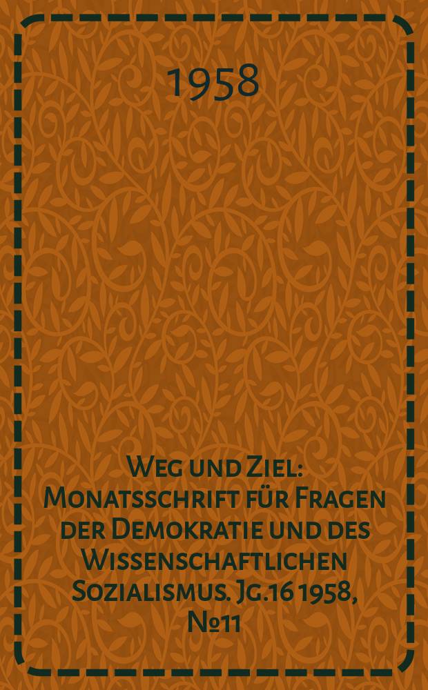 Weg und Ziel : Monatsschrift für Fragen der Demokratie und des Wissenschaftlichen Sozialismus. Jg.16 1958, №11