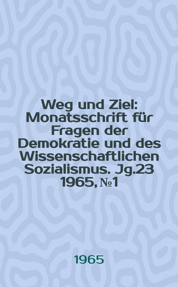 Weg und Ziel : Monatsschrift f&uuml;r Fragen der Demokratie und des Wissenschaftlichen Sozialismus. Jg.23 1965, №1