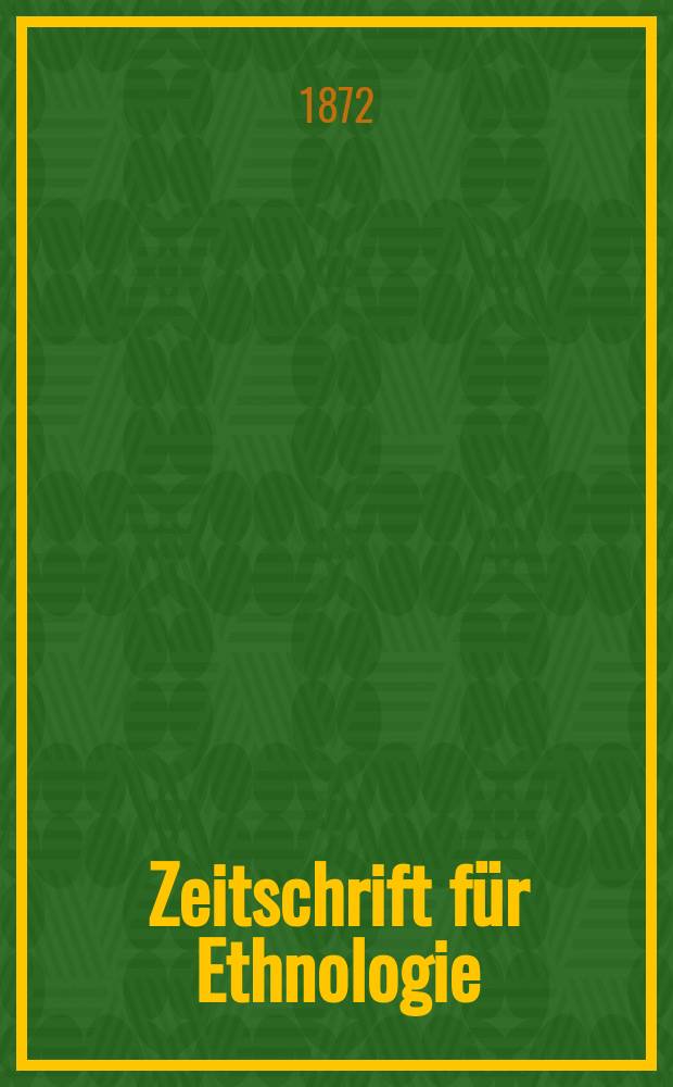Zeitschrift für Ethnologie : Organ der Berliner Gesellschaft für Anthropologie, Ethnologie und Urgeschichte. Bd.4