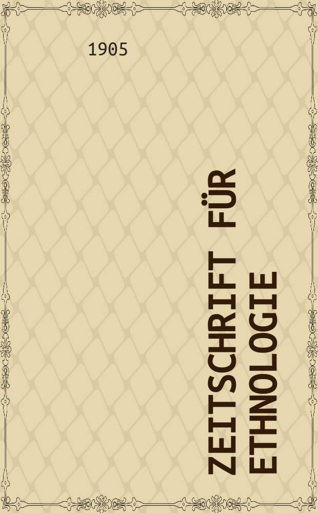 Zeitschrift f&uuml;r Ethnologie : Organ der Berliner Gesellschaft f&uuml;r Anthropologie, Ethnologie und Urgeschichte. Jg.37 1905, H.1
